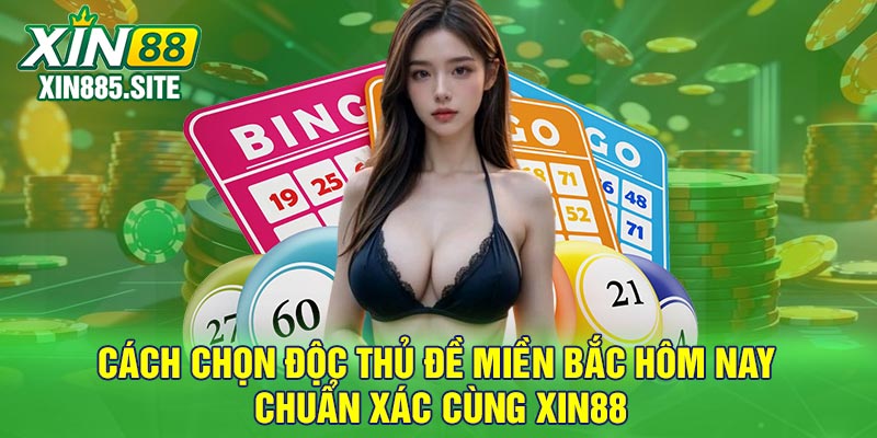Cách chọn độc thủ đề Miền Bắc hôm nay chuẩn xác cùng Xin88