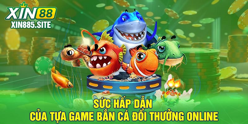 Sức hấp dẫn của tựa game bắn cá đổi thưởng online